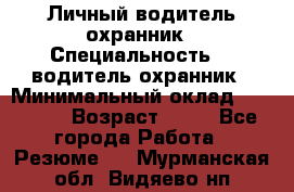 Личный водитель охранник › Специальность ­  водитель-охранник › Минимальный оклад ­ 85 000 › Возраст ­ 43 - Все города Работа » Резюме   . Мурманская обл.,Видяево нп